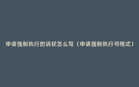 申请强制执行的诉状怎么写（申请强制执行书格式）