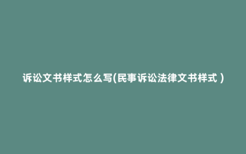 诉讼文书样式怎么写(民事诉讼法律文书样式 )