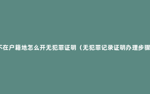 不在户籍地怎么开无犯罪证明（无犯罪记录证明办理步骤）