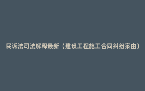 民诉法司法解释最新（建设工程施工合同纠纷案由）