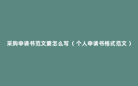 采购申请书范文要怎么写（ 个人申请书格式范文 ）