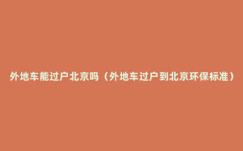 外地车能过户北京吗（外地车过户到北京环保标准）