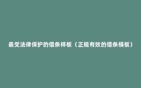 最受法律保护的借条样板（正规有效的借条模板）