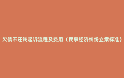 欠债不还钱起诉流程及费用（民事经济纠纷立案标准）