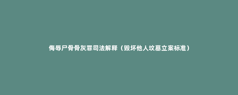 侮辱尸骨骨灰罪司法解释（毁坏他人坟墓立案标准）