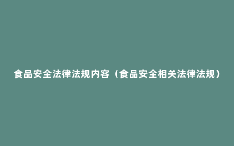 食品安全法律法规内容（食品安全相关法律法规）