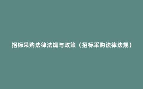 招标采购法律法规与政策（招标采购法律法规）