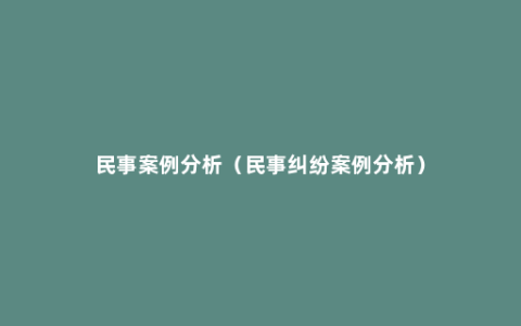 民事案例分析（民事纠纷案例分析）