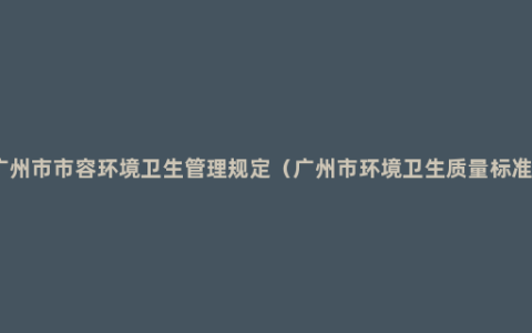 广州市市容环境卫生管理规定（广州市环境卫生质量标准）