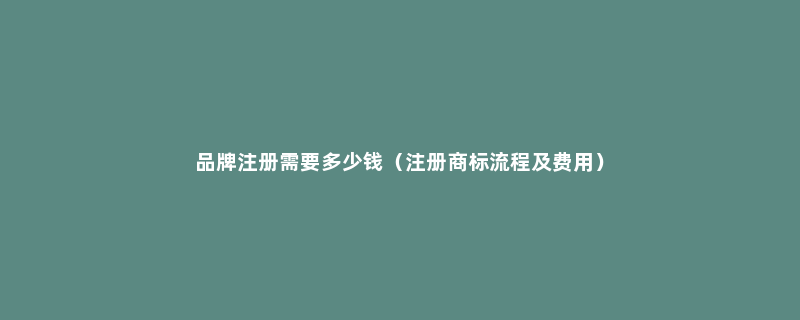 品牌注册需要多少钱（注册商标流程及费用）