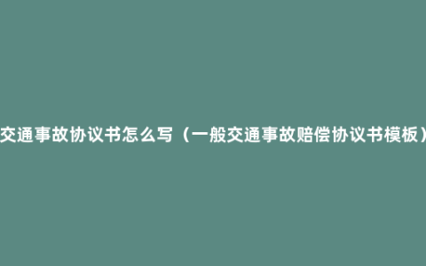 交通事故协议书怎么写（一般交通事故赔偿协议书模板）