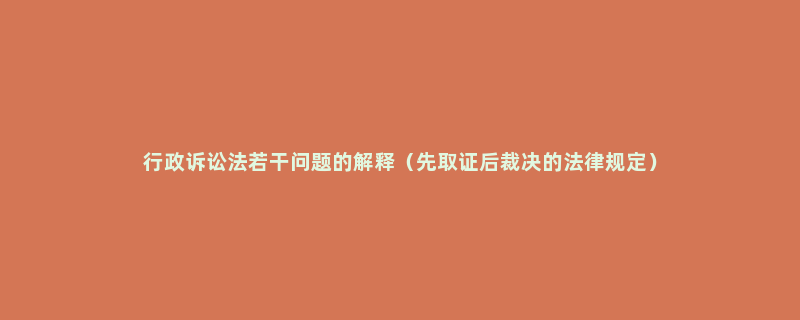 行政诉讼法若干问题的解释（先取证后裁决的法律规定）