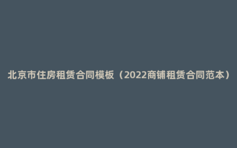 北京市住房租赁合同模板（2022商铺租赁合同范本）