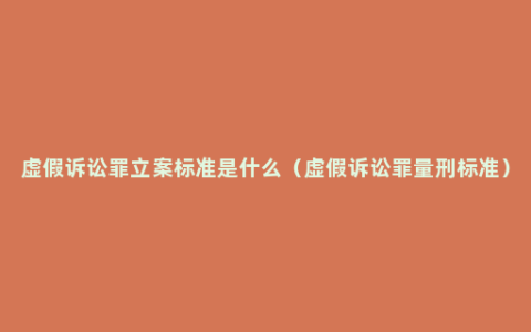 虚假诉讼罪立案标准是什么（虚假诉讼罪量刑标准）