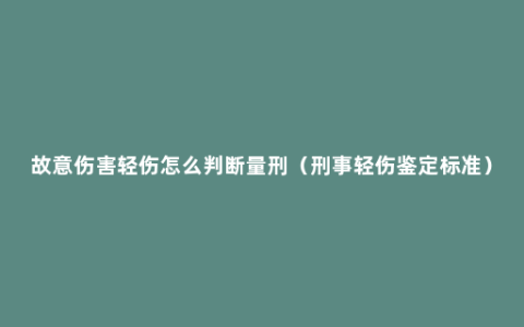 故意伤害轻伤怎么判断量刑（刑事轻伤鉴定标准）