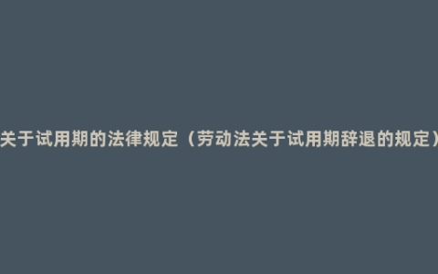 关于试用期的法律规定（劳动法关于试用期辞退的规定）