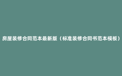 房屋装修合同范本最新版（标准装修合同书范本模板）