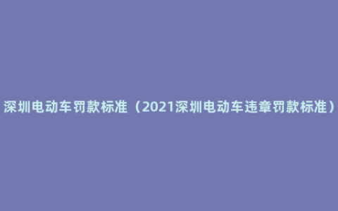 深圳电动车罚款标准（2021深圳电动车违章罚款标准）