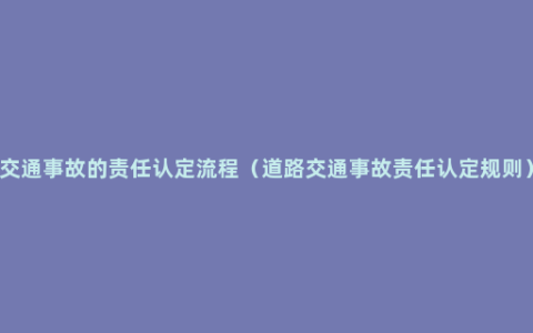 交通事故的责任认定流程（道路交通事故责任认定规则）