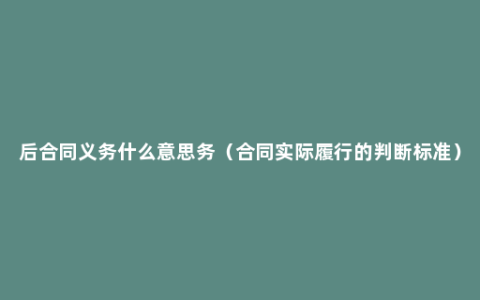 后合同义务什么意思务（合同实际履行的判断标准）