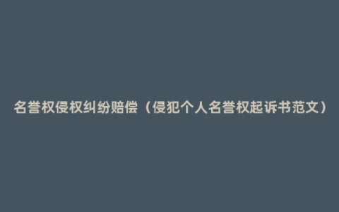 名誉权侵权纠纷赔偿（侵犯个人名誉权起诉书范文）