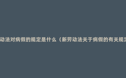 劳动法对病假的规定是什么（新劳动法关于病假的有关规定）