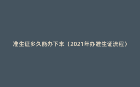 准生证多久能办下来（2021年办准生证流程）