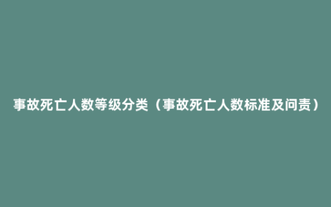 事故死亡人数等级分类（事故死亡人数标准及问责）