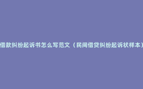 借款纠纷起诉书怎么写范文（民间借贷纠纷起诉状样本）