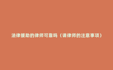 法律援助的律师可靠吗（请律师的注意事项）