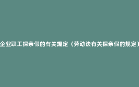 企业职工探亲假的有关规定（劳动法有关探亲假的规定）