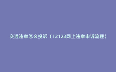 交通违章怎么投诉（12123网上违章申诉流程）