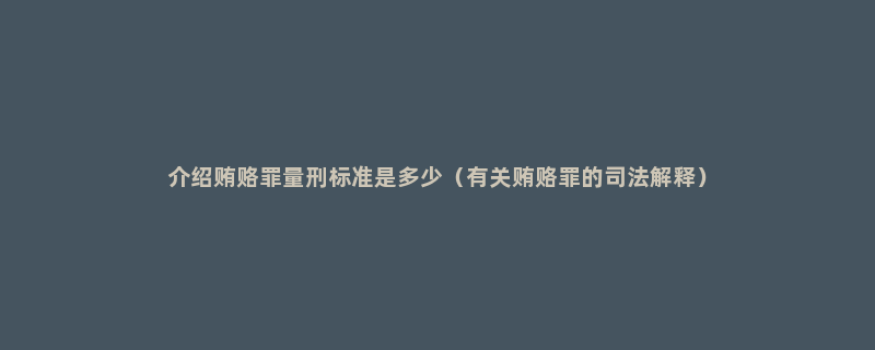 介绍贿赂罪量刑标准是多少（有关贿赂罪的司法解释）