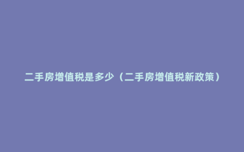 二手房增值税是多少（二手房增值税新政策）