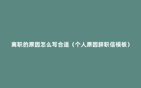 离职的原因怎么写合适（个人原因辞职信模板）