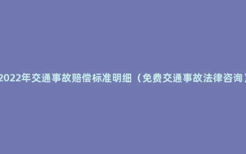 2022年交通事故赔偿标准明细（免费交通事故法律咨询）