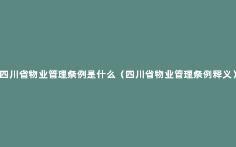 四川省物业管理条例是什么（四川省物业管理条例释义）