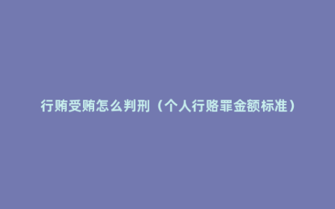 行贿受贿怎么判刑（个人行赂罪金额标准）