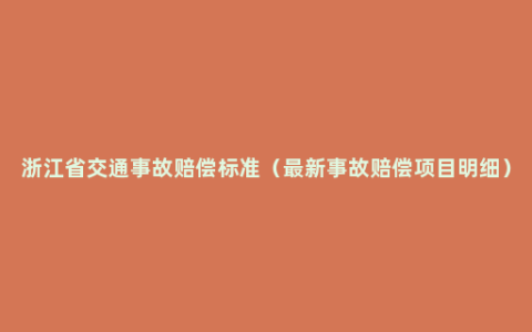 浙江省交通事故赔偿标准（最新事故赔偿项目明细）