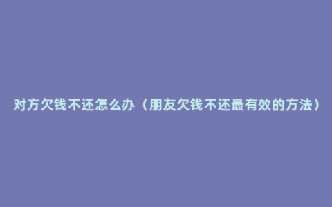 对方欠钱不还怎么办（朋友欠钱不还最有效的方法）