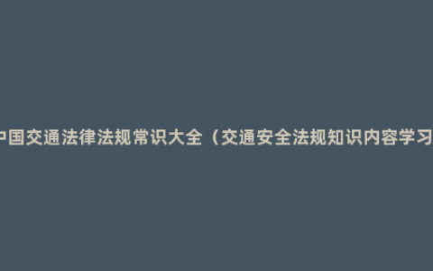 中国交通法律法规常识大全（交通安全法规知识内容学习）