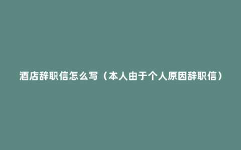 酒店辞职信怎么写（本人由于个人原因辞职信）