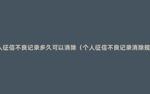 个人征信不良记录多久可以消除（个人征信不良记录消除规定）