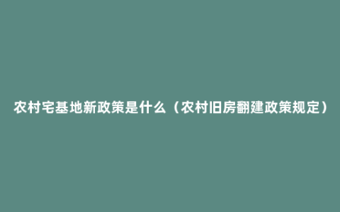 农村宅基地新政策是什么（农村旧房翻建政策规定）