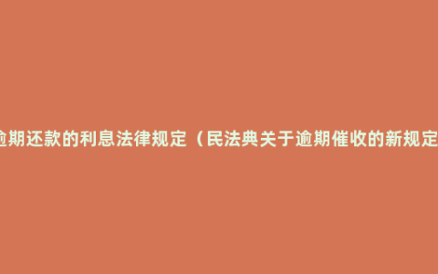 逾期还款的利息法律规定（民法典关于逾期催收的新规定）