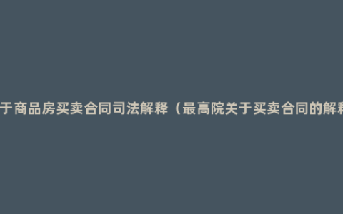 关于商品房买卖合同司法解释（最高院关于买卖合同的解释）