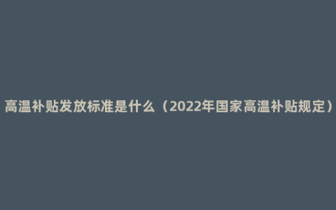 高温补贴发放标准是什么（2022年国家高温补贴规定）