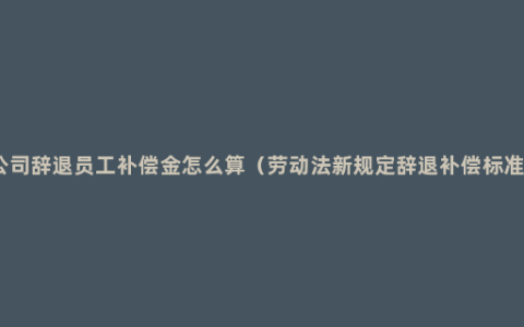 公司辞退员工补偿金怎么算（劳动法新规定辞退补偿标准）