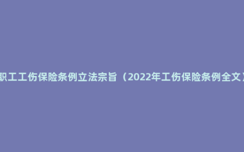 职工工伤保险条例立法宗旨（2022年工伤保险条例全文）