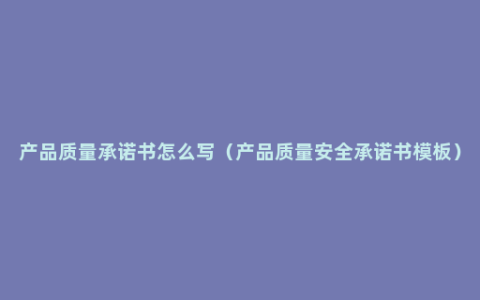 产品质量承诺书怎么写（产品质量安全承诺书模板）